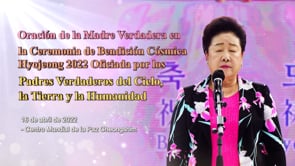 Oración de la Madre Verdadera en la Ceremonia de Bendición Cósmica Hyojeong 2022 Oficiada por los Padres Verdaderos del Cielo, la Tierra y la Humanidad (HJ Global News español (16 de abril de 2022)