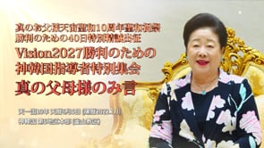 真のお父様天宙聖和10周年聖和祝祭勝利のための40日特別精誠出征 Vision2027勝利のための神韓国指導者特別集会のみ言 (2022.7.3)
