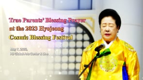 True Mother’s Blessing Prayer at the 2023 Hyojeong Cosmic Blessing Festival Marking the 80th Anniversary of the Holy Birth of Hak Ja Han Moon, True Parent of Heaven, Earth and Humankind