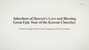 Inheritors of Heaven’s Love and Blessing Great Epic Tour of the Korean Churches (Gwangjin Grand Church, Jangheung Church)	